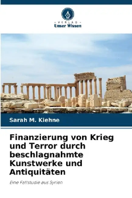 Finanzierung von Krieg und Terror durch beschlagnahmte Kunstwerke und Antiquitäten by Sarah M. Kiehne