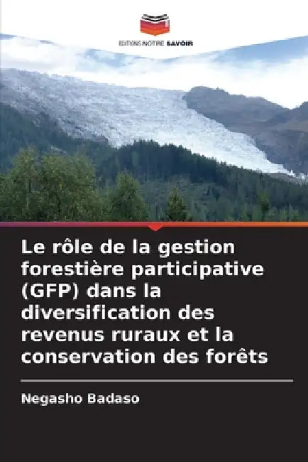Le rôle de la gestion forestière participative (GFP) dans la diversification des revenus ruraux et la conservation des forêts by Negasho Badaso