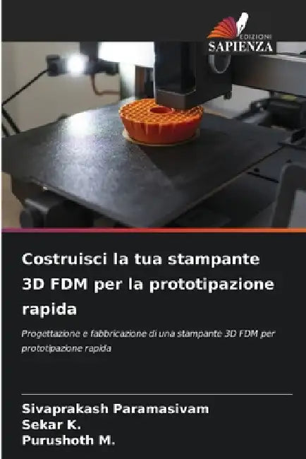 Costruisci la tua stampante 3D FDM per la prototipazione rapida by Sivaprakash Paramasivam, Sekar K, Purushoth M