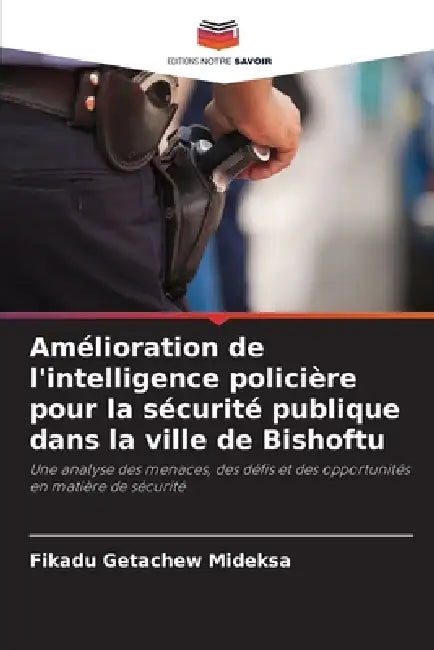Amélioration de l'intelligence policière pour la sécurité publique dans la ville de Bishoftu by Fikadu Getachew Mideksa
