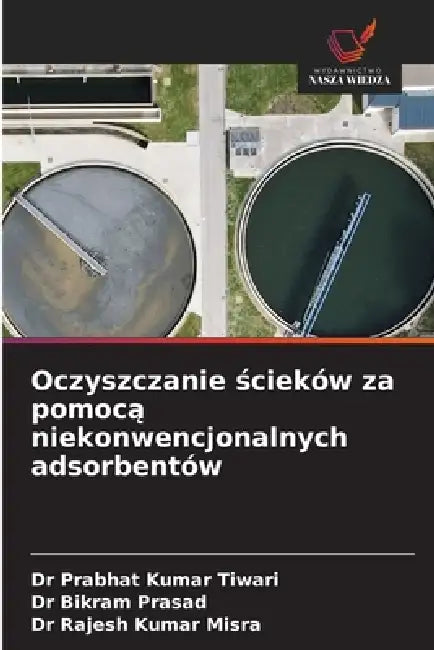 Oczyszczanie ścieków za pomocą niekonwencjonalnych adsorbentów by Prabhat Kumar Tiwari, Bikram Prasad, Rajesh Kumar Misra