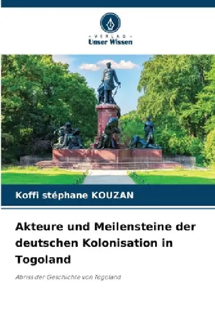 Akteure und Meilensteine der deutschen Kolonisation in Togoland by Koffi Stéphane Kouzan