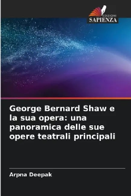 George Bernard Shaw e la sua opera: una panoramica delle sue opere teatrali principali by Arpna Deepak
