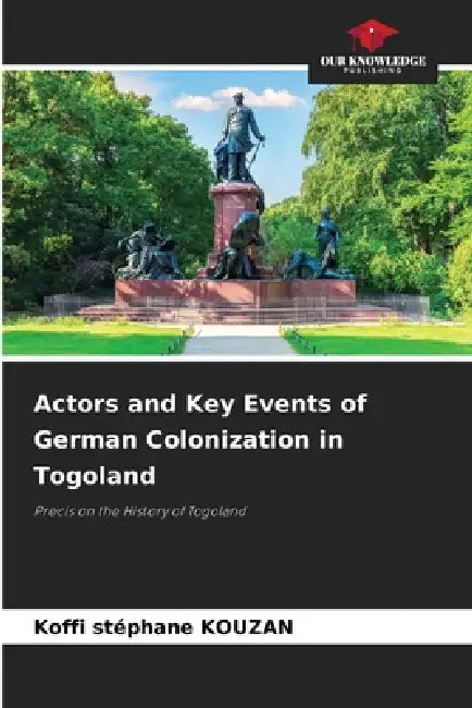Actors and Key Events of German Colonization in Togoland by Koffi Stéphane Kouzan