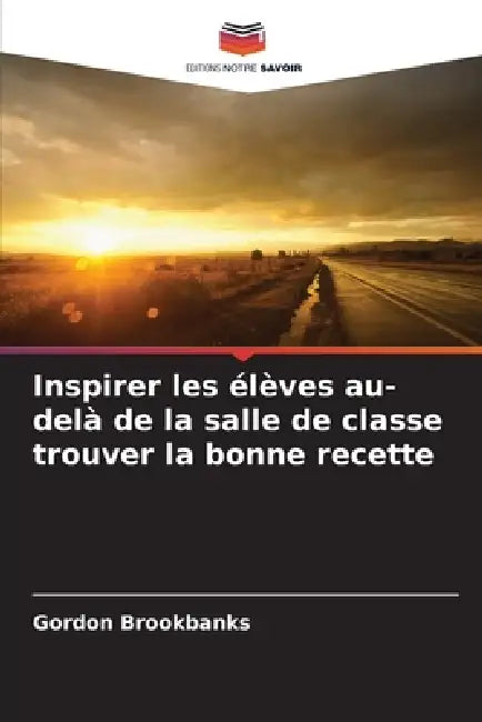 Inspirer les élèves au-delà de la salle de classe trouver la bonne recette by Gordon Brookbanks