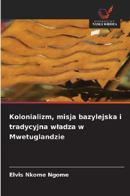 Kolonializm, misja bazylejska i tradycyjna wladza w Mwetuglandzie by Elvis Nkome Ngome