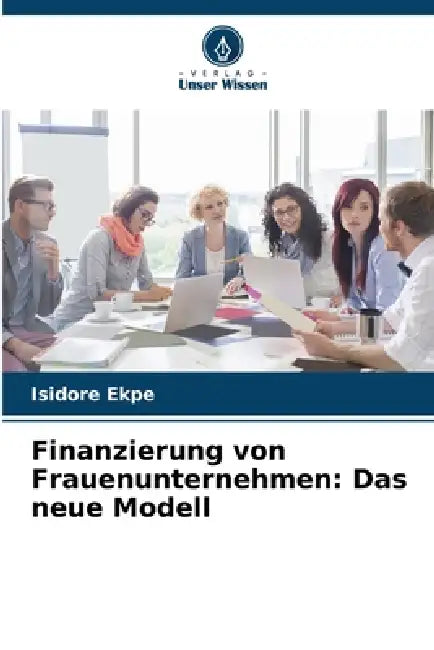 Finanzierung von Frauenunternehmen: Das neue Modell by Isidore Ekpe