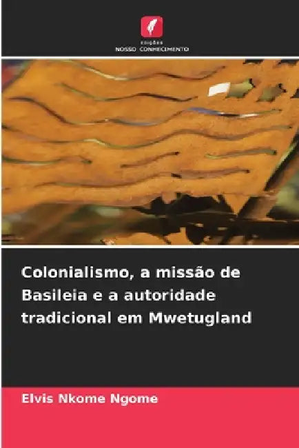 Colonialismo, a missão de Basileia e a autoridade tradicional em Mwetugland by Elvis Nkome Ngome