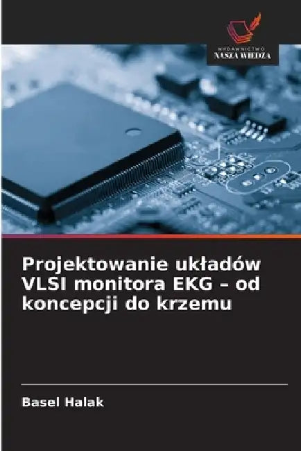 Projektowanie ukladów VLSI monitora EKG - od koncepcji do krzemu by Basel Halak