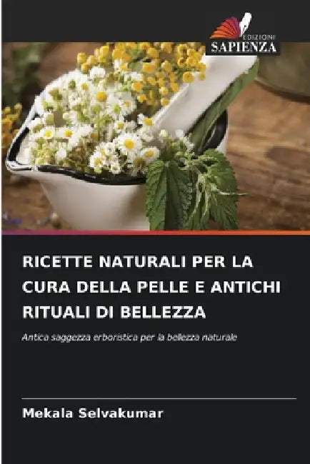Ricette Naturali Per La Cura Della Pelle E Antichi Rituali Di Bellezza by Mekala Selvakumar