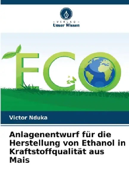 Anlagenentwurf für die Herstellung von Ethanol in Kraftstoffqualität aus Mais by Victor Nduka
