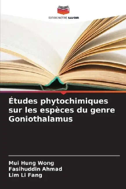 Études phytochimiques sur les espèces du genre Goniothalamus by Mui Hung Wong, Fasihuddin Ahmad, Lim Li Fang