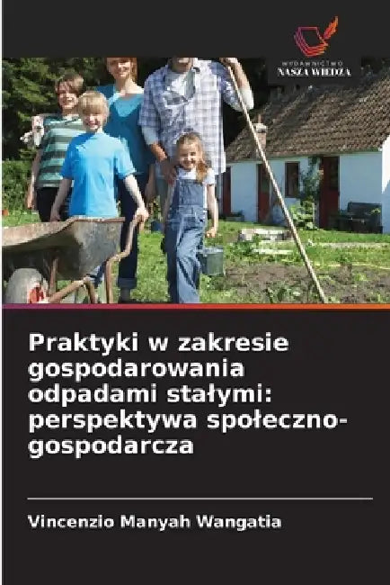 Praktyki w zakresie gospodarowania odpadami stalymi: perspektywa spoleczno-gospodarcza by Vincenzio Manyah Wangatia