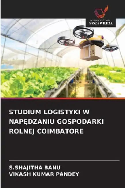 Studium Logistyki W NapĘdzaniu Gospodarki Rolnej Coimbatore by S. Shajitha Banu, Vikash Kumar Pandey
