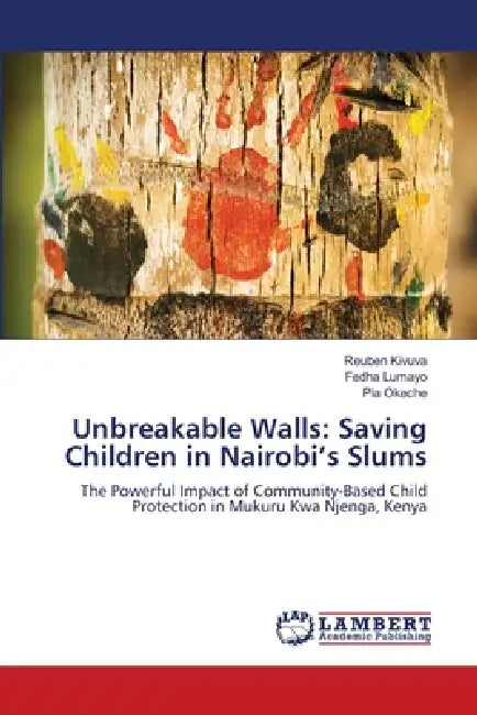 Unbreakable Walls: Saving Children in Nairobi's Slums by Reuben Kivuva, Fedha Lumayo, Pia Okeche