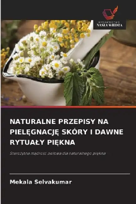 Naturalne Przepisy Na PielĘgnacjĘ Skóry I Dawne Rytualy PiĘkna by Mekala Selvakumar