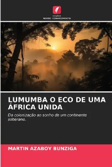 Lumumba O Eco de Uma África Unida by Martin Azaboy Bunziga