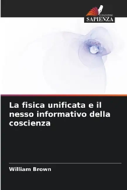 La fisica unificata e il nesso informativo della coscienza by William Brown