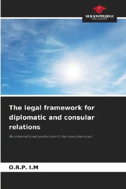 The legal framework for diplomatic and consular relations by O. R. P. I. M.