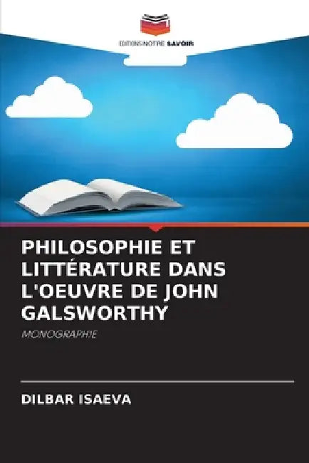 Philosophie Et Littérature Dans l'Oeuvre de John Galsworthy by Dilbar Isaeva