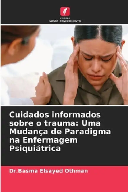 Cuidados informados sobre o trauma: Uma Mudança de Paradigma na Enfermagem Psiquiátrica by Dr Basma Elsayed Othman