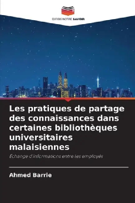 Les pratiques de partage des connaissances dans certaines bibliothèques universitaires malaisiennes by Ahmed Barrie