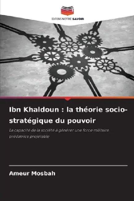 Ibn Khaldoun: la théorie socio-stratégique du pouvoir by Ameur Mosbah