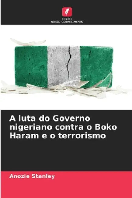 A luta do Governo nigeriano contra o Boko Haram e o terrorismo by Anozie Stanley
