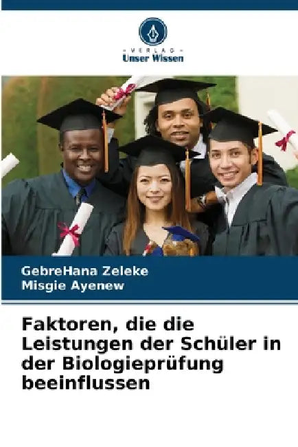 Faktoren, die die Leistungen der Schüler in der Biologieprüfung beeinflussen by Gebrehana Zeleke, Misgie Ayenew