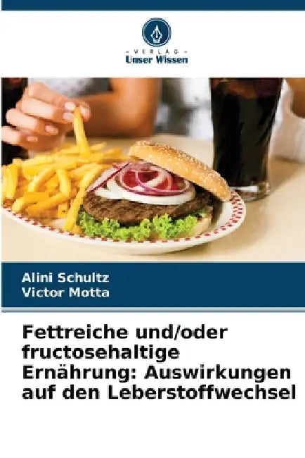 Fettreiche und/oder fructosehaltige Ernährung: Auswirkungen auf den Leberstoffwechsel by Alini Schultz, Victor Motta