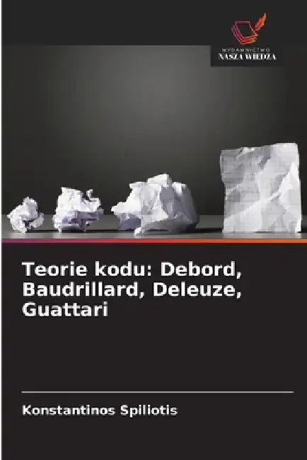 Teorie kodu: Debord, Baudrillard, Deleuze, Guattari by Konstantinos Spiliotis