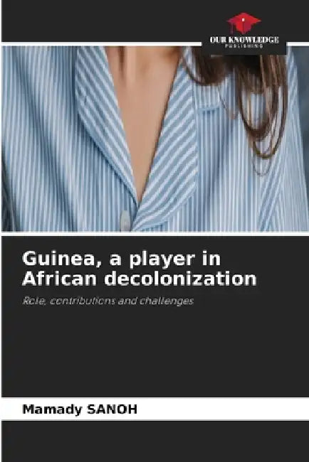 Guinea, a player in African decolonization by Mamady Sanoh