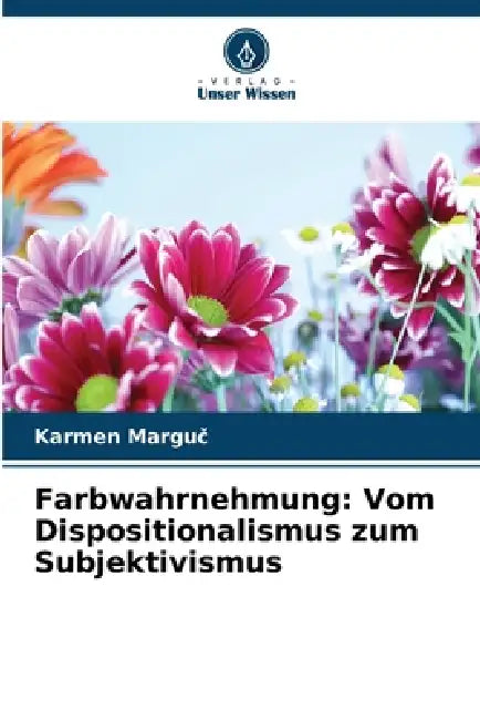Farbwahrnehmung: Vom Dispositionalismus zum Subjektivismus by Karmen Marguč