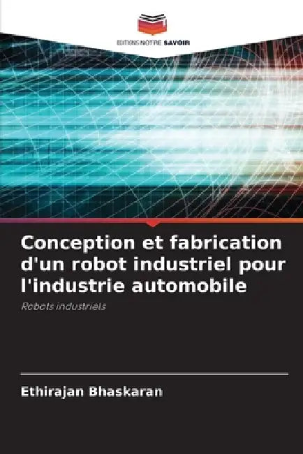 Conception et fabrication d'un robot industriel pour l'industrie automobile by Ethirajan Bhaskaran