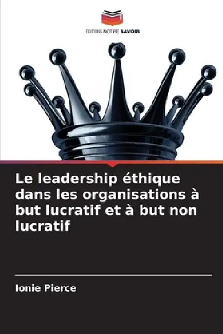 Le leadership éthique dans les organisations à but lucratif et à but non lucratif by Ionie Pierce