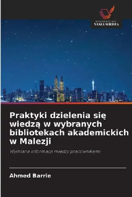 Praktyki dzielenia się wiedzą w wybranych bibliotekach akademickich w Malezji by Ahmed Barrie