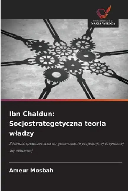 Ibn Chaldun: Socjostrategetyczna teoria wladzy by Ameur Mosbah