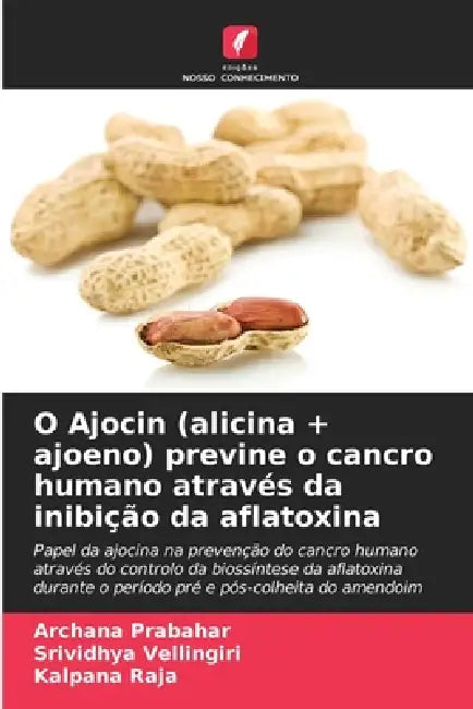 O Ajocin (alicina + ajoeno) previne o cancro humano através da inibição da aflatoxina by Archana Prabahar, Srividhya Vellingiri, Kalpana Raja