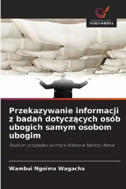 Przekazywanie informacji z badań dotyczących osób ubogich samym osobom ubogim by Wambui Ngoima Wagacha