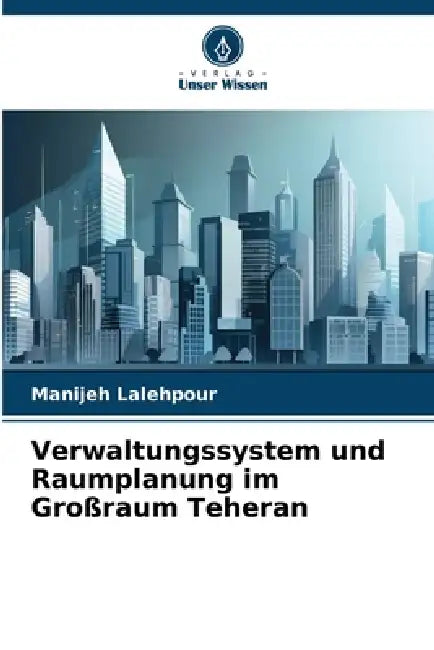 Verwaltungssystem und Raumplanung im Großraum Teheran by Manijeh Lalehpour