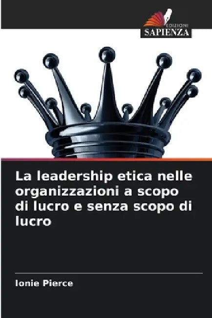 La leadership etica nelle organizzazioni a scopo di lucro e senza scopo di lucro by Ionie Pierce