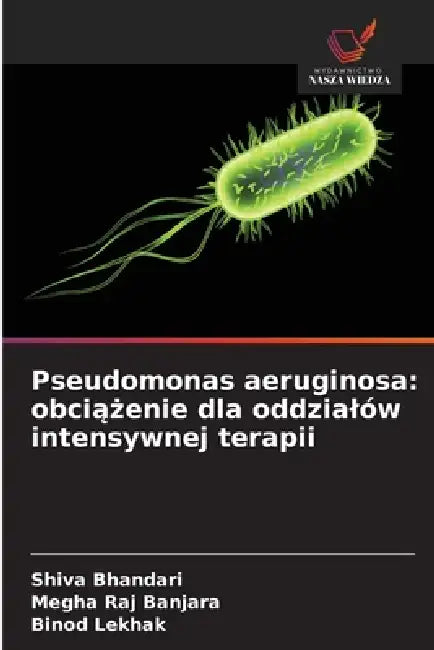 Pseudomonas aeruginosa: obciążenie dla oddzialów intensywnej terapii by Shiva Bhandari, Megha Raj Banjara, Binod Lekhak