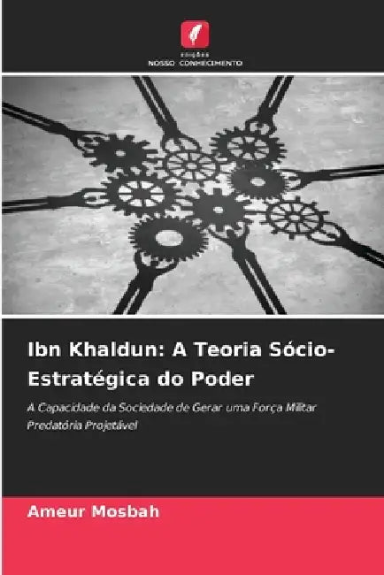 Ibn Khaldun: A Teoria Sócio-Estratégica do Poder by Ameur Mosbah