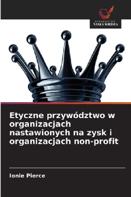 Etyczne przywództwo w organizacjach nastawionych na zysk i organizacjach non-profit by Ionie Pierce