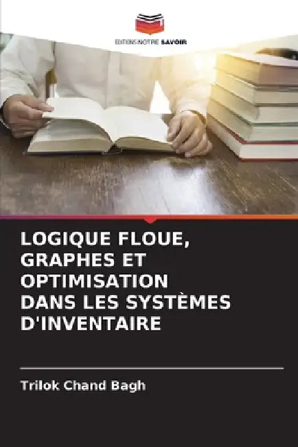 Logique Floue, Graphes Et Optimisation Dans Les Systèmes d'Inventaire by Trilok Chand Bagh