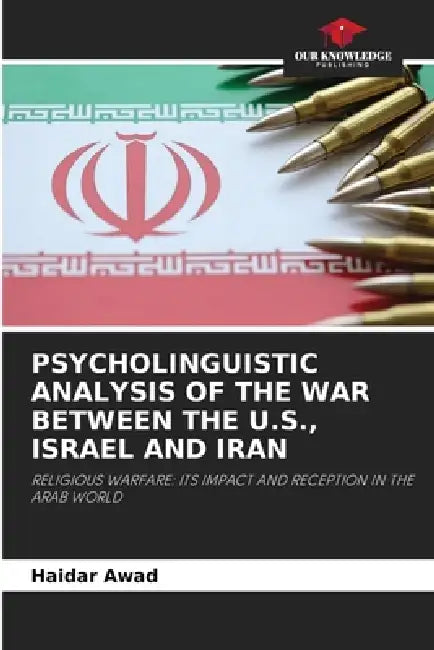 Psycholinguistic Analysis of the War Between the U.S., Israel and Iran by Haidar Awad