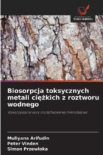 Biosorpcja toksycznych metali ciężkich z roztworu wodnego by Muliyana Arifudin, Peter Vinden, Simon Przewloka