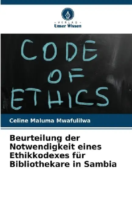 Beurteilung der Notwendigkeit eines Ethikkodexes für Bibliothekare in Sambia by Celine Maluma Mwafulilwa