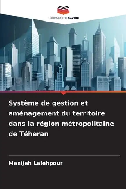 Système de gestion et aménagement du territoire dans la région métropolitaine de Téhéran by Manijeh Lalehpour