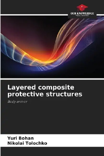 Layered composite protective structures by Yuri Bohan, Nikolai Tolochko